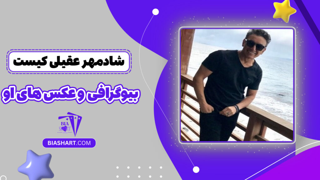 شادمهر عقیلی کیست + بیوگرافی و عکس های او